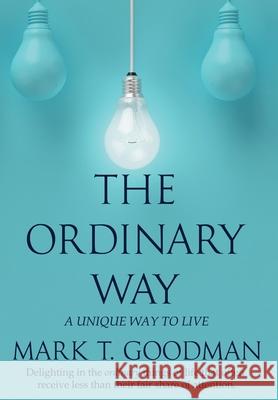 The Ordinary Way: A Unique Way to Live Mark T Goodman 9781951129354