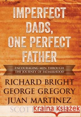 Imperfect Dads, One Perfect Father: Encouraging Men Through the Journey of Fatherhood. Scott Silverii Juan Martinez George Gregory Richar 9781951129538 Five Stones