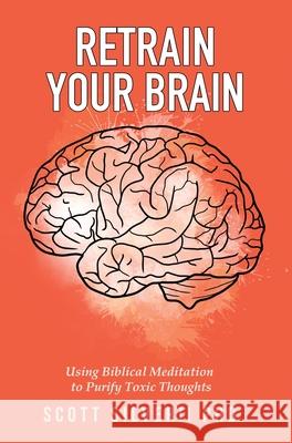 Retrain Your Brain: Using Biblical Meditation To Purify Toxic Thoughts Scott Silverii 9781951129613 Five Stones