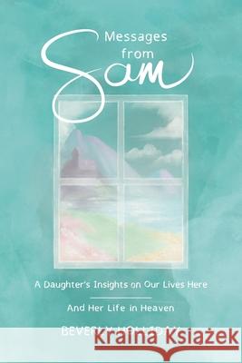 Messages from Sam: A Daughter's Insights on Our Lives Here - And Her Life in Heaven Beverly Holliday 9781951130633 Dagmar Miura