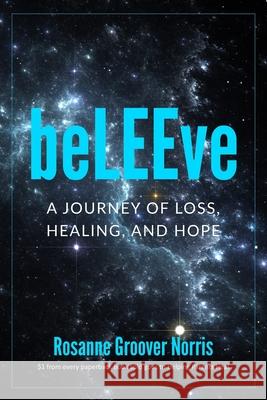 beLEEve: A Journey of Loss, Healing and Hope Rosanne Groove 9781951131050