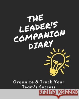 The Leader's Companion Diary: Organize & Track Your Team's Success Kyra Schaefer 9781951131258