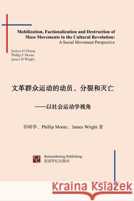 Mobilization, Factionalization and Destruction of Mass Movements in the Cultural Revolution: A Social Movement Perspective Joshua Zhang, Phillip Monte, James Wright 9781951135508 Remembering Publishing