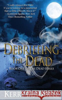 Debriefing the Dead: Book One of The Dead Series Kerry Blaisdell   9781951141035 Lello Ball Enterprises