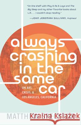 Always Crashing in the Same Car: On Art, Crisis, and Los Angeles, California Specktor, Matthew 9781951142629 Tin House Books