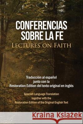 Conferencias sobre la fe (Lectures on Faith): Traducción al español junto con la Restoration Edition del texto original en inglés Restoration Scriptures Foundation 9781951168667 Restoration Scriptures Foundation