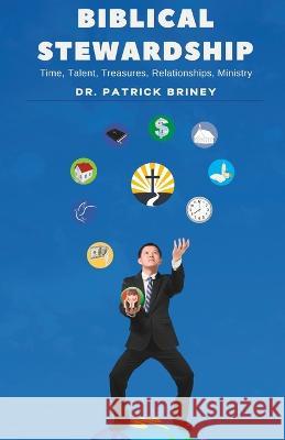 Biblical Stewardship: Time, Talents, Treasures, Relationships, Ministry Patrick Briney   9781951169138 Life Changing Scriptures