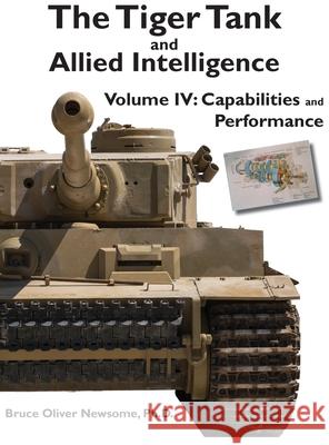 The Tiger Tank and Allied Intelligence: Capabilities and Performance Bruce Oliver Newsome 9781951171094 Tank Archives Press