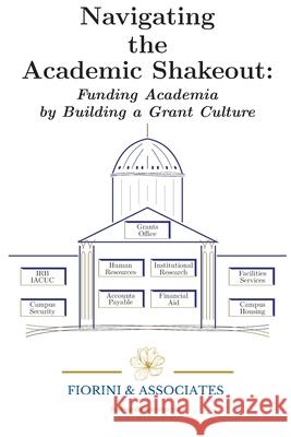 Navigating the Academic Shakeout: Fund Academia by Building a Grant Culture Fiorini &. Associates LLC 9781951171216 Perseublishing