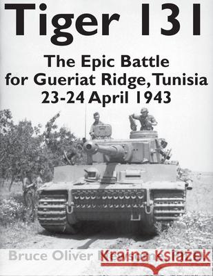 Tiger 131: The Epic Battle for Gueriat Ridge, Tunisia, 23-24 April 1943 Bruce Oliver Newsome 9781951171278 Tank Archives Press
