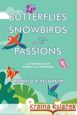 Butterflies Snowbirds and Passions: a chapbook of poems and fantasies: P Ronald P. Feldheim 9781951188399 Hallard Press LLC