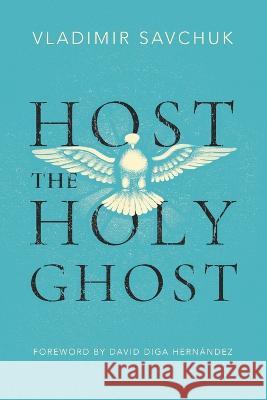 Host the Holy Ghost Vladimir Savchuk   9781951201272 Vladimir Savchuk