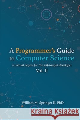 A Programmer's Guide to Computer Science Vol. 2 William M. Springer Brit Springer Brit Springer 9781951204044