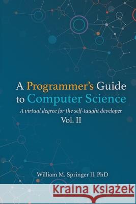 A Programmer's Guide to Computer Science Vol. 2 William M. Springer Brit Springer Brit Springer 9781951204044 Jaxson Media