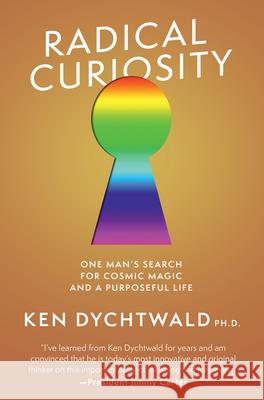 Radical Curiosity: One Man's Search for Cosmic Magic and a Purposeful Life Dychtwald, Ken 9781951213312 Unnamed Press