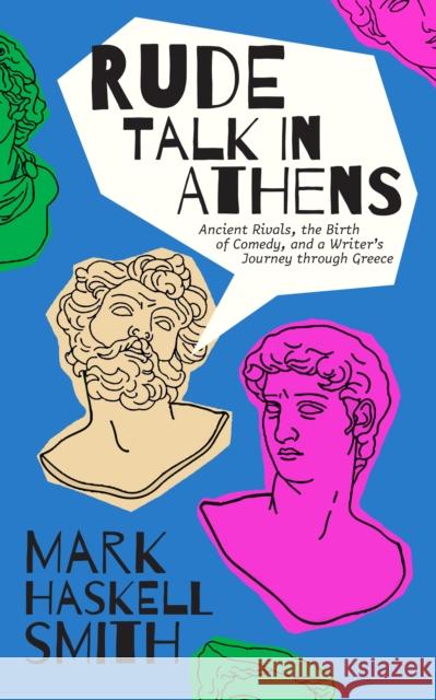 Rude Talk in Athens: Ancient Rivals, the Birth of Comedy, and a Writer's Journey Through Greece Smith, Mark Haskell 9781951213343