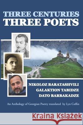 Three Centuries - Three Poets: An Anthology of Georgean Poetry translated by Lyn Coffin Galaktion Tabidze Dato Barbakadze Lyn Coffin 9781951214630