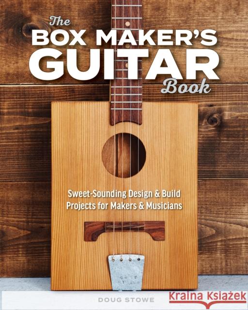 The Box Maker's Guitar Book: Sweet-Sounding Design & Build Projects for Makers & Musicians Doug Stowe 9781951217075 Blue Hills Press