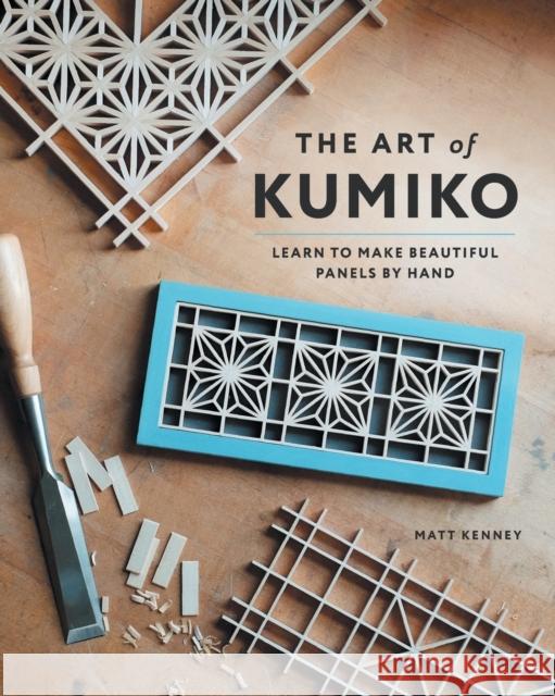 The Art of Kumiko: Learn to Make Beautiful Panels by Hand Matt Kenney 9781951217242