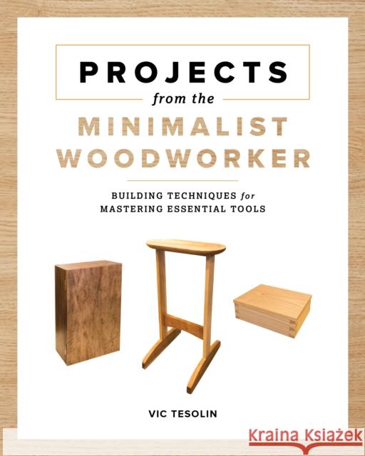 Projects from the Minimalist Woodworker: Smart Designs for Mastering Essential Skills Tesolin, Vic 9781951217259 Blue Hills Press