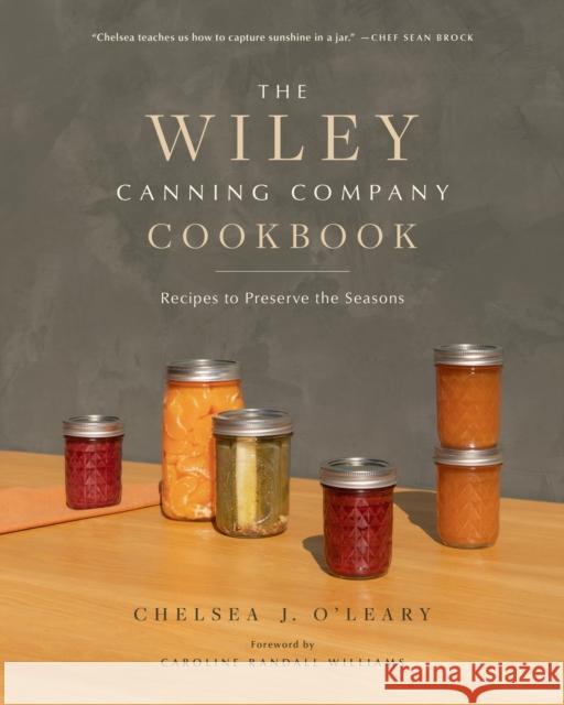 The Wiley Canning Company Cookbook: Recipes to Preserve the Seasons Chelsea J. O'Leary 9781951217433 Blue Hills Press