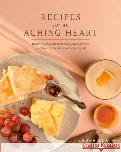 Recipes for an Aching Heart: Healthy & Easy Meals to Help You Heal from Grief, Loss, or the Stress of Everyday Life Laura Lea 9781951217464 Blue Hills Press