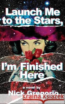 Launch Me to the Stars, I'm Finished Here Nick Gregorio   9781951226183