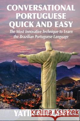 Conversational Portuguese Quick and Easy: The Most Innovative Technique to Learn the Brazilian Portuguese Language. Yatir Nitzany 9781951244033 Yatir Nitzany