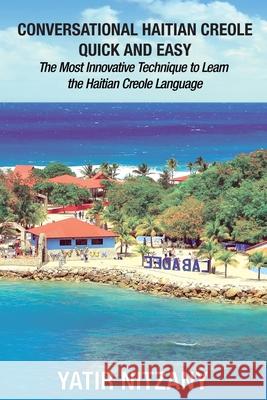 Conversational Haitian Creole Quick and Easy: The Most Innovative Technique to Learn the Haitian Creole Language Yatir Nitzany   9781951244286 Yatir Nitzany