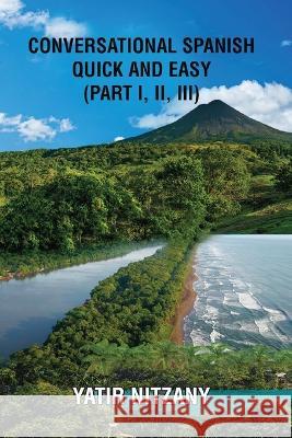 Conversational Spanish Quick and Easy - Part 1, 2, and 3 Yatir Nitzany 9781951244569 Yatir Nitzany