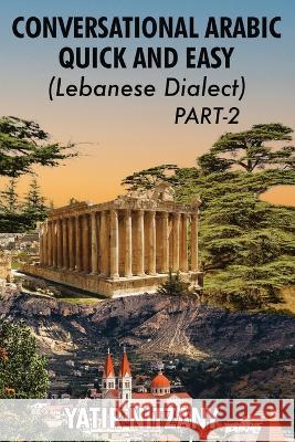 Conversational Arabic Quick and Easy - Lebanese Dialect - PART 2: Lebanese Dialect - PART 2 Yatir Nitzany 9781951244583