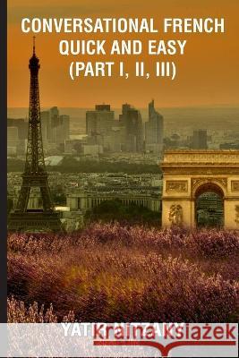 Conversational French Quick and Easy - Part I, II, and III Yatir Nitzany 9781951244644