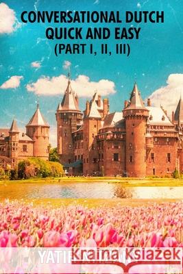 Conversational Dutch Quick and Easy - Part 1, 2, and 3 Yatir Nitzany 9781951244743 Yatir Nitzany