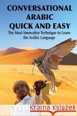 Conversational Arabic Quick and Easy: The Most Innovative Technique to Learn and Study the Classical Arabic Language. Yatir Nitzany 9781951244903 Yatir Nitzany
