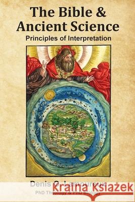 The Bible & Ancient Science: Principles of Interpretation Denis O. Lamoureux 9781951252052 McGahan Publishing House