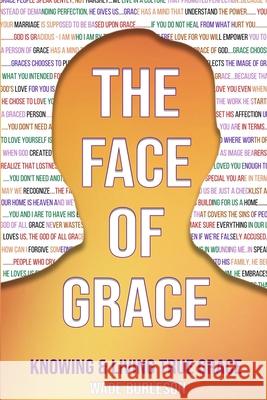 The Face of Grace: Knowing and Living True Grace Wade Burleson 9781951252090