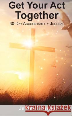 Get Your Act Together: 30-Day Accountability Journal Jeffrey T. Tierney 9781951252120 McGahan Publishing House