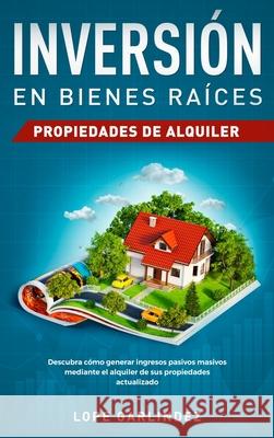 Inversión en bienes raíces: propiedades de alquiler: Descubra como generar ingresos pasivos masivos mediante el alquiler de sus propiedades actual Garlindez, Lope 9781951266073 Native Publisher
