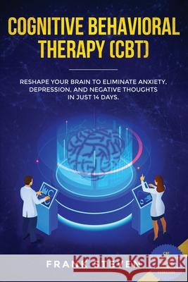 Cognitive Behavioral Therapy (CBT): Reshape Your Brain to Eliminate Anxiety, Depression, and Negative Thoughts in Just 14 Days: CBT Psychotherapy Prov Steven Frank 9781951266097 Native Publisher
