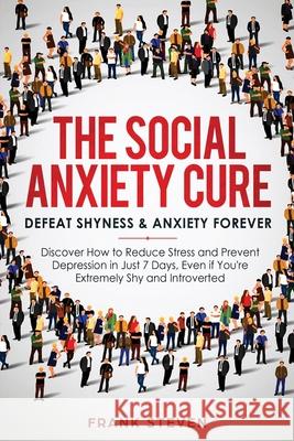 The Social Anxiety Cure: Defeat Shyness & Anxiety Forever: Discover How to Reduce Stress and Prevent Depression in Just 7 Days, Even if You're Steven Frank 9781951266165