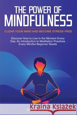 The Power of Mindfulness: Clear Your Mind and Become Stress Free: Discover How to Live in the Moment Every Day. An Introduction to Meditation Pr Steven Frank 9781951266172 Native Publisher
