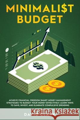 Minimalist Budget: Achieve Financial Freedom: Smart Money Management Strategies to Budget Your Money Effectively. Learn Ways to Save, Inv Clark David 9781951266363 Native Publisher