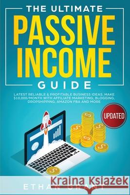 The Ultimate Passive Income Guide: Latest Reliable & Profitable Business Ideas, Make $ 10,000/Month with Affiliate Marketing, Blogging, Drop Shipping, Grant, Ethan 9781951266523 Native Publisher