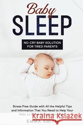 Baby Sleep: No-Cry Baby Solution for Tired Parents: Stress Free Guide with All Helpful Tips and Information that You Need to Help Smith, Emma 9781951266615 Native Publisher