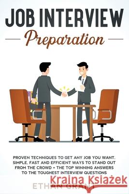 Job Interview Preparation: Proven Techniques to Get Any Job You Want: Simple, Fast and Efficient Ways to Stand Out from The Crowd + The Top Winni Grant, Ethan 9781951266646