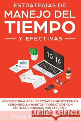 Estrategias de manejo del tiempo y efectivas: Consigue realizar las cosas en menos tiempo y desarrolla habitos productivos con tácticas probadas por e Espejo, Valentia 9781951266721 Native Publisher