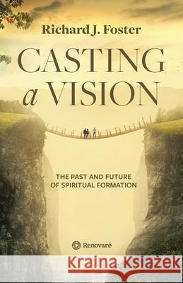 Casting a Vision: The Past and Future of Spiritual Formation Richard J. Foster 9781951268008 Renovare