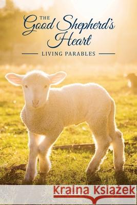The Good Shepherd's Heart: Living Parables Tracy Hogan 9781951280048 Manifest International, LLC