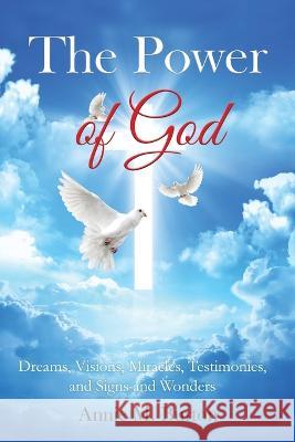 The Power of God: Dreams, Visions, Miracles, Testimonies, Signs and Wonders Annie M Burton   9781951300395 Liberation's Publishing LLC