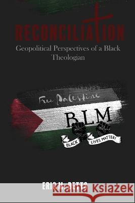 Reconciliation: Geopolitical Perspectives of a Black Theologian Eric Betts 9781951300562 Liberation's Publishing LLC